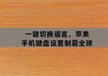 一键切换语言,苹果手机键盘设置制霸全球 一键切换语言,苹果手机键盘设置制霸全球-图片1